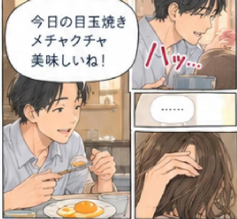 夫「今日の目玉焼き、メチャクチャ美味しいね！」 ハッ…